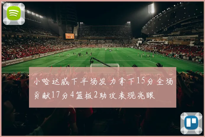 小哈达威下半场发力拿下15分全场贡献17分4篮板2助攻表现亮眼