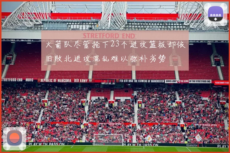 火箭队尽管抢下23个进攻篮板却依旧败北进攻混乱难以弥补劣势