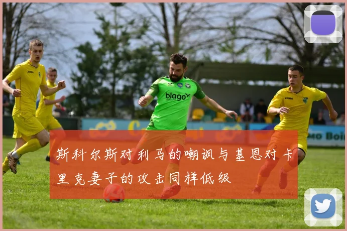 斯科尔斯对利马的嘲讽与基恩对卡里克妻子的攻击同样低级
