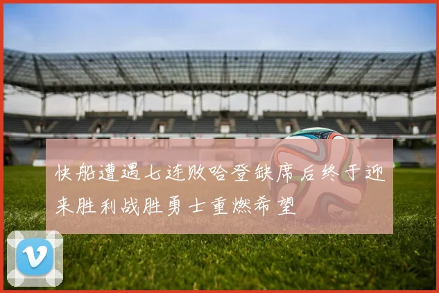 快船遭遇七连败哈登缺席后终于迎来胜利战胜勇士重燃希望