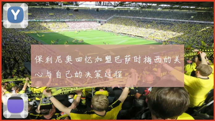 保利尼奥回忆加盟巴萨时梅西的关心与自己的决策过程