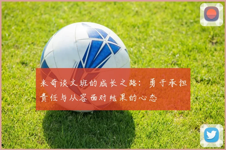 米奇谈文班的成长之路：勇于承担责任与从容面对结果的心态