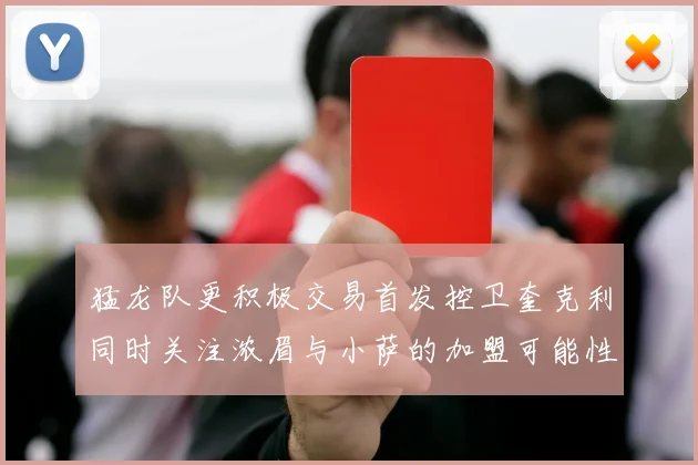 猛龙队更积极交易首发控卫奎克利同时关注浓眉与小萨的加盟可能性