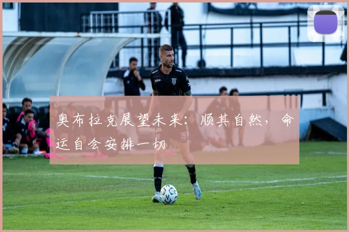 奥布拉克展望未来：顺其自然，命运自会安排一切